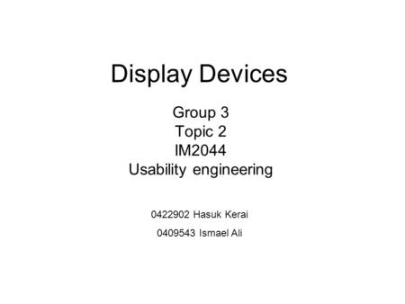 Display Devices Group 3 Topic 2 IM2044 Usability engineering 0422902 Hasuk Kerai 0409543 Ismael Ali.