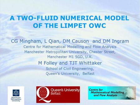 A TWO-FLUID NUMERICAL MODEL OF THE LIMPET OWC CG Mingham, L Qian, DM Causon and DM Ingram Centre for Mathematical Modelling and Flow Analysis Manchester.