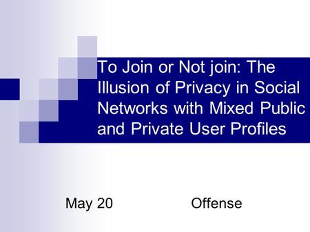To Join or Not join: The Illusion of Privacy in Social Networks with Mixed Public and Private User Profiles May 20 Offense.