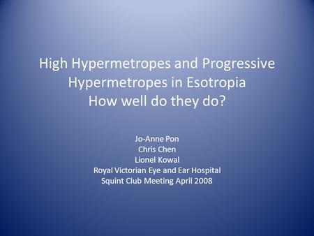 High Hypermetropes and Progressive Hypermetropes in Esotropia How well do they do? Jo-Anne Pon Chris Chen Lionel Kowal Royal Victorian Eye and Ear Hospital.