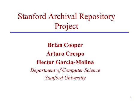1 Stanford Archival Repository Project Brian Cooper Arturo Crespo Hector Garcia-Molina Department of Computer Science Stanford University.