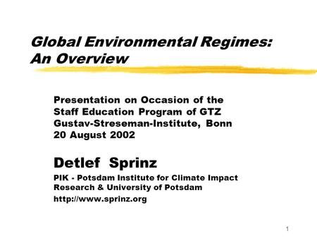 1 Global Environmental Regimes: An Overview Presentation on Occasion of the Staff Education Program of GTZ Gustav-Streseman-Institute, Bonn 20 August 2002.