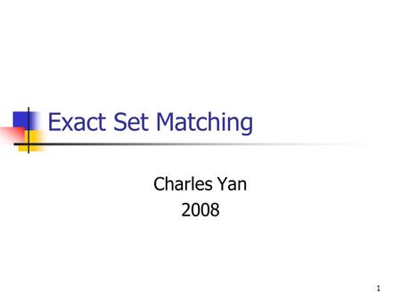 1 Exact Set Matching Charles Yan 2008. 2 Exact Set Matching Goal: To find all occurrences in text T of any pattern in a set of patterns P={p 1,p 2,…,p.