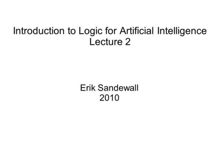 Introduction to Logic for Artificial Intelligence Lecture 2 Erik Sandewall 2010.