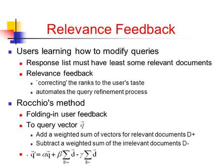 Relevance Feedback Users learning how to modify queries Response list must have least some relevant documents Relevance feedback `correcting' the ranks.