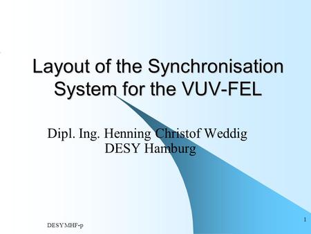 DESY MHF-p 1 Layout of the Synchronisation System for the VUV-FEL Dipl. Ing. Henning Christof Weddig DESY Hamburg.