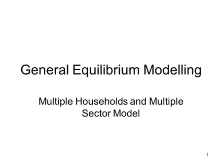 1 General Equilibrium Modelling Multiple Households and Multiple Sector Model.