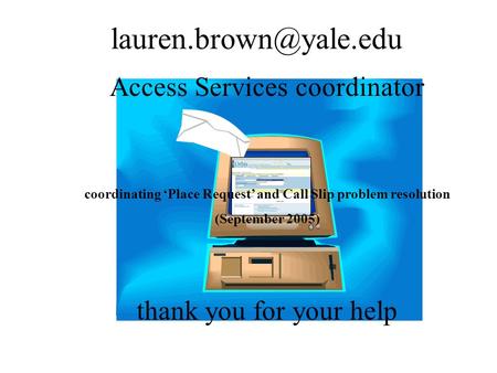 Access Services coordinator coordinating ‘Place Request’ and Call Slip problem resolution (September 2005) thank you for your help.