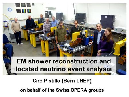 EM shower reconstruction and located neutrino event analysis Ciro Pistillo (Bern LHEP) on behalf of the Swiss OPERA groups.
