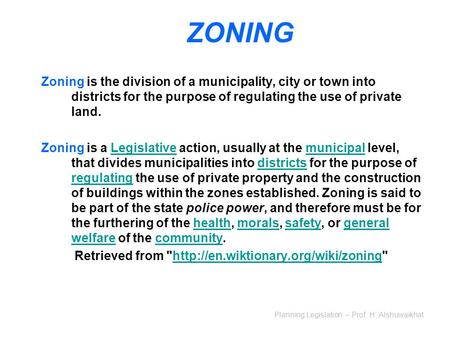 Planning Legislation – Prof. H. Alshuwaikhat ZONING Zoning is the division of a municipality, city or town into districts for the purpose of regulating.