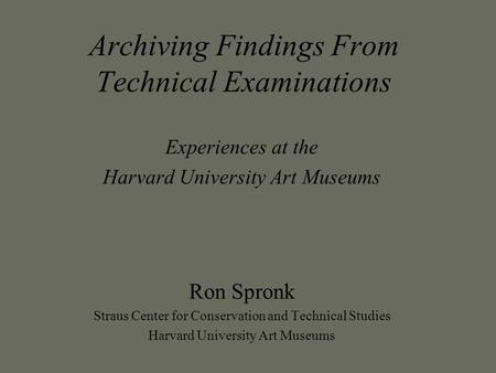 Archiving Findings From Technical Examinations Experiences at the Harvard University Art Museums Ron Spronk Straus Center for Conservation and Technical.