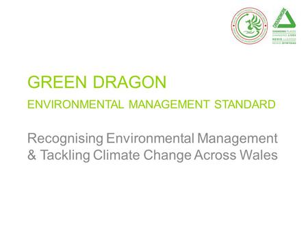 GREEN DRAGON ENVIRONMENTAL MANAGEMENT STANDARD Recognising Environmental Management & Tackling Climate Change Across Wales.