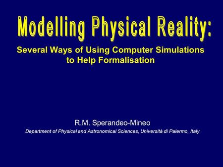 Several Ways of Using Computer Simulations to Help Formalisation R.M. Sperandeo-Mineo Department of Physical and Astronomical Sciences, Università di Palermo,