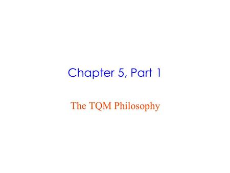 Chapter 5, Part 1 The TQM Philosophy. What is Quality?  What do we mean by quality?  Newer, more widely accepted definition of quality is the ability.
