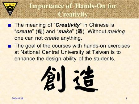 2004/6/181 The meaning of “Creativity” in Chinese is “create” ( 創 ) and “make” ( 造 ). Without making one can not create anything. The goal of the courses.