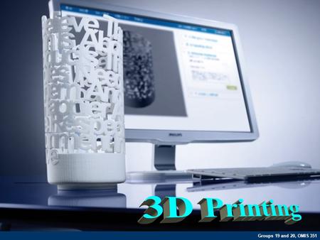 Groups 19 and 20, OMIS 351. What is 3D Printing?  3D printing is a process of creating a three dimensional object from 3D model data by placing one layer.
