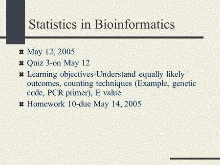 Statistics in Bioinformatics May 12, 2005 Quiz 3-on May 12 Learning objectives-Understand equally likely outcomes, counting techniques (Example, genetic.