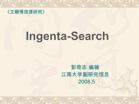 Ingenta-Search 《文献情报源研究》 彭奇志 编辑 江南大学副研究馆员 2008.5.