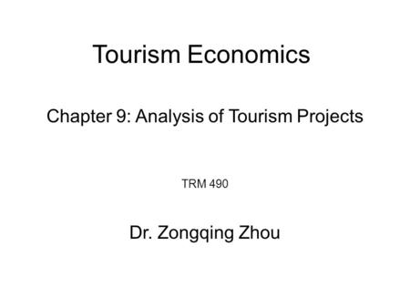 Tourism Economics TRM 490 Dr. Zongqing Zhou Chapter 9: Analysis of Tourism Projects.