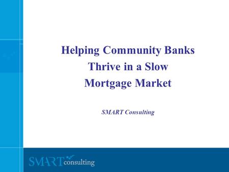 Helping Community Banks Thrive in a Slow Mortgage Market SMART Consulting.