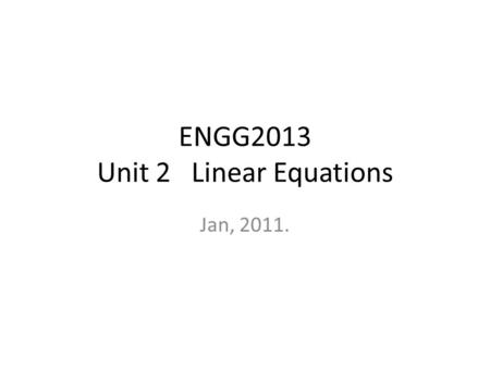 ENGG2013 Unit 2 Linear Equations Jan, 2011.. Linear Equation in n variables a 1 x 1 + a 2 x 2 + … + a n x n = c – a 1, a 2, …, a n are called coefficients.