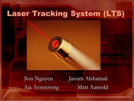 Laser Tracking System (LTS) Son Nguyen Jassim Alshamali Aja ArmstrongMatt Aamold.