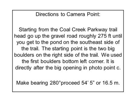 Directions to Camera Point: Starting from the Coal Creek Parkway trail head go up the gravel road roughly 275 ft until you get to the pond on the southeast.