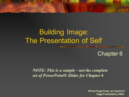 ©Pine Forge Press, an imprint of Sage Publications, 2004. Building Image: The Presentation of Self Chapter 6 NOTE: This is a sample - not the complete.