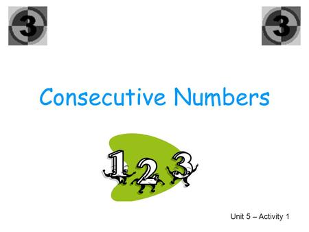 Consecutive Numbers Unit 5 – Activity 1 0, 1, 2, 4, 6, 8, 9, 11, Can you find any consecutive numbers?