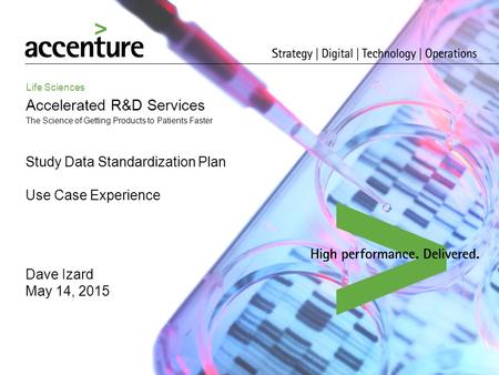 Life Sciences Accelerated R&D Services The Science of Getting Products to Patients Faster Study Data Standardization Plan Use Case Experience Dave Izard.