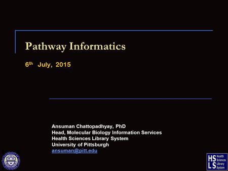 Pathway Informatics 6 th July, 2015 Ansuman Chattopadhyay, PhD Head, Molecular Biology Information Services Health Sciences Library System University of.