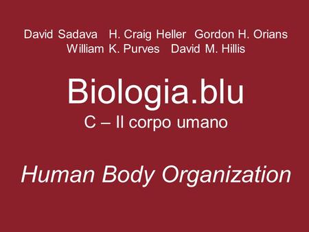 David Sadava H. Craig Heller Gordon H. Orians William K. Purves David M. Hillis Biologia.blu C – Il corpo umano Human Body Organization.