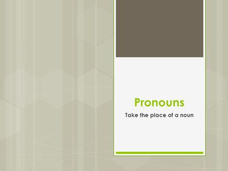 Pronouns Take the place of a noun. Personal Pronouns  Nominative (AKA Subjective) pronouns are the subject of the sentence. Ex: I, you, he, she, it,