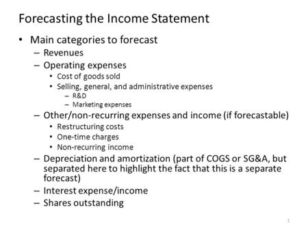 Forecasting the Income Statement Main categories to forecast – Revenues – Operating expenses Cost of goods sold Selling, general, and administrative expenses.