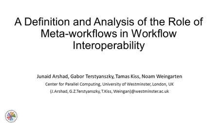 A Definition and Analysis of the Role of Meta-workflows in Workflow Interoperability Junaid Arshad, Gabor Terstyanszky, Tamas Kiss, Noam Weingarten Center.