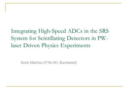 Integrating High-Speed ADCs in the SRS System for Scintillating Detectors in PW- laser Driven Physics Experiments Sorin Martoiu (IFIN-HH, Bucharest)