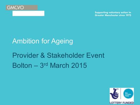 Ambition for Ageing Provider & Stakeholder Event Bolton – 3 rd March 2015.