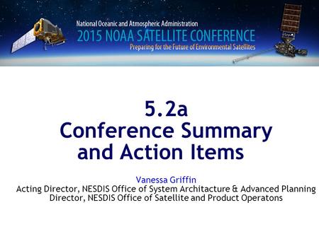 5.2a Conference Summary and Action Items Vanessa Griffin Acting Director, NESDIS Office of System Architacture & Advanced Planning Director, NESDIS Office.