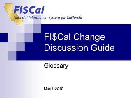 FI$Cal Change Discussion Guide Glossary March 2015.