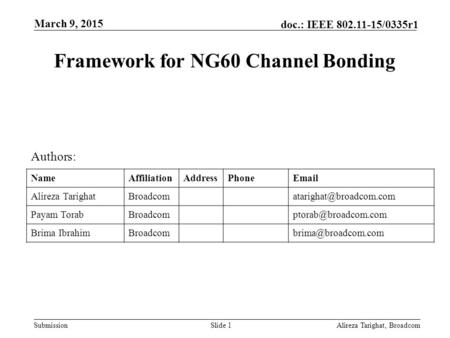 Submission doc.: IEEE 802.11-15/0335r1 Framework for NG60 Channel Bonding Alireza Tarighat, BroadcomSlide 1 Authors: NameAffiliationAddressPhoneEmail Alireza.