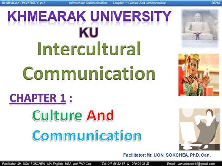 KHMEARAK UNIVERSITY, KUIntercultural CommunicationChapter 1: Culture And Communication 20014 Facilitator: Mr. UON SOKCHEA, MA-English, MBA, and PhD Can.