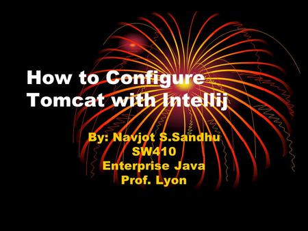 How to Configure Tomcat with Intellij By: Navjot S.Sandhu SW410 Enterprise Java Prof. Lyon.