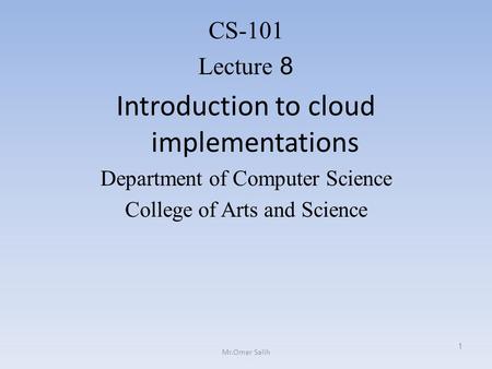 CS-101 Lecture 8 Introduction to cloud implementations Department of Computer Science College of Arts and Science 1 Mr.Omer Salih.