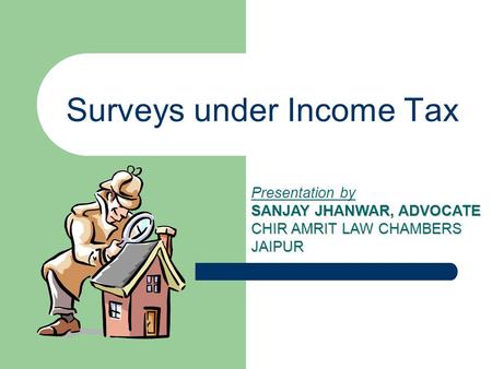 Surveys under Income Tax Presentation by SANJAY JHANWAR, ADVOCATE CHIR AMRIT LAW CHAMBERS JAIPUR.