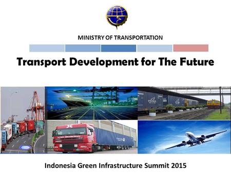 Transport Development for The Future MINISTRY OF TRANSPORTATION Indonesia Green Infrastructure Summit 2015.