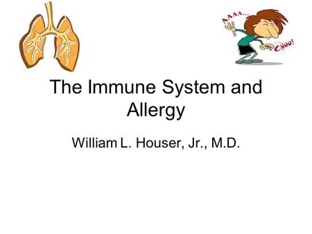 The Immune System and Allergy William L. Houser, Jr., M.D.