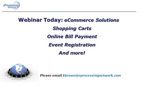 Webinar Today: eCommerce Solutions Shopping Carts Online Bill Payment Event Registration And more! Problems? Please