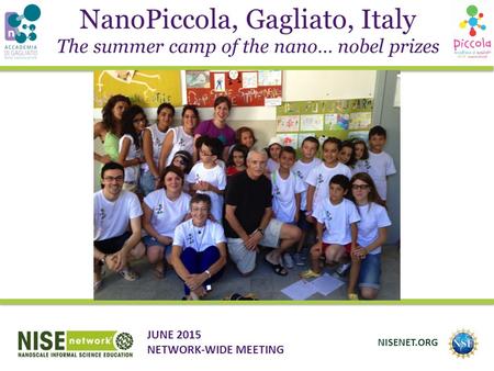 NanoPiccola, Gagliato, Italy JUNE 2015 NETWORK-WIDE MEETING NISENET.ORG The summer camp of the nano… nobel prizes.