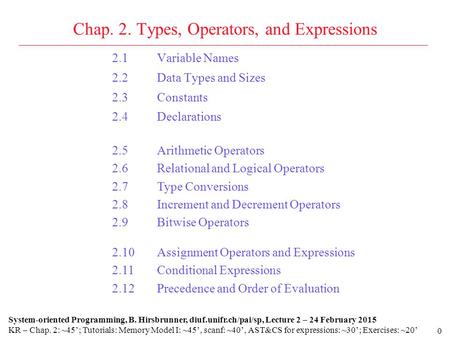 0 Chap. 2. Types, Operators, and Expressions 2.1Variable Names 2.2Data Types and Sizes 2.3Constants 2.4Declarations System-oriented Programming, B. Hirsbrunner,
