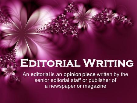 Editorial Writing An editorial is an opinion piece written by the senior editorial staff or publisher of a newspaper or magazine.